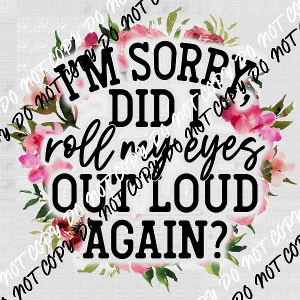 Sorry Did I Roll My Eyes Out Loud Again DTF Transfer - We Print U Press DTF Transfers