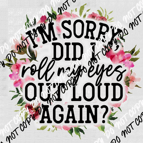 Sorry Did I Roll My Eyes Out Loud Again DTF Transfer - We Print U Press DTF Transfers