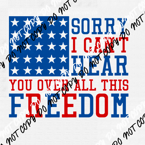 Sorry I Can't Hear You Over all this Freedom Patriotic DTF Transfer - We Print U Press DTF Transfers