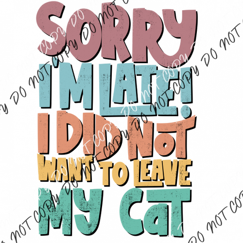 Sorry Im Late I Did Not Want To Leave My Cat Dtf Transfer