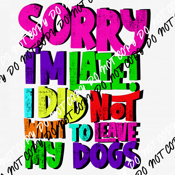 Sorry I'm Late I Did Not Want to Leave My Dog DTF Transfer - We Print U Press DTF Transfers