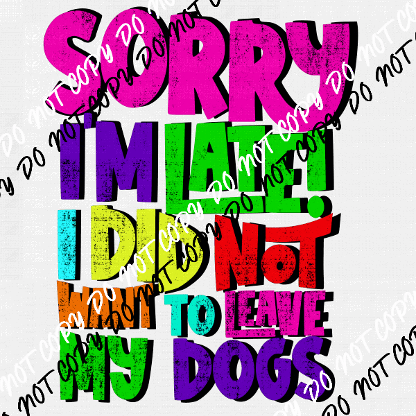 Sorry I'm Late I Did Not Want to Leave My Dog DTF Transfer - We Print U Press DTF Transfers
