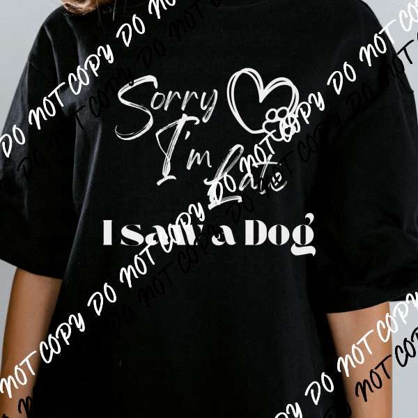 Sorry I'm Late I Saw a Dog Black or White DTF Transfer - We Print U Press DTF Transfers