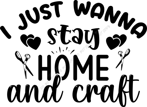 Black and white "I Just Wanna Stay home and craft" design with hearts and scissors, ready to press dtf transfer