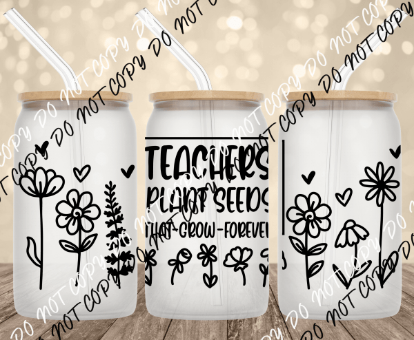 Teachers Plant Seeds UV Transfer for 16 oz Glass Can - We Print U Press DTF Transfers