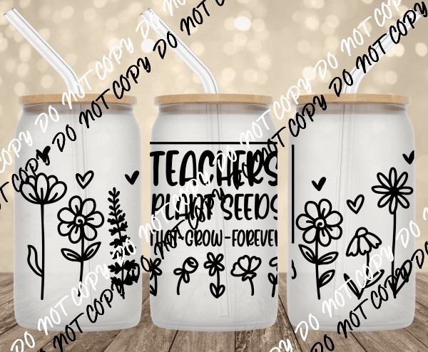 Teachers Plant Seeds UV Transfer for 16 oz Glass Can - We Print U Press DTF Transfers