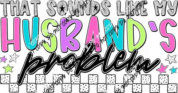That Sounds Like My Husband’s Problem DTF Transfer - We Print U Press DTF Transfers