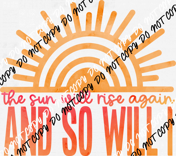 The Sun Will Rise Again and So Will You DTF Transfer - We Print U Press DTF Transfers