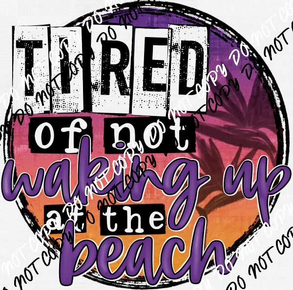 Tired of Not Waking Up at the Beach DTF Transfer - We Print U Press DTF Transfers