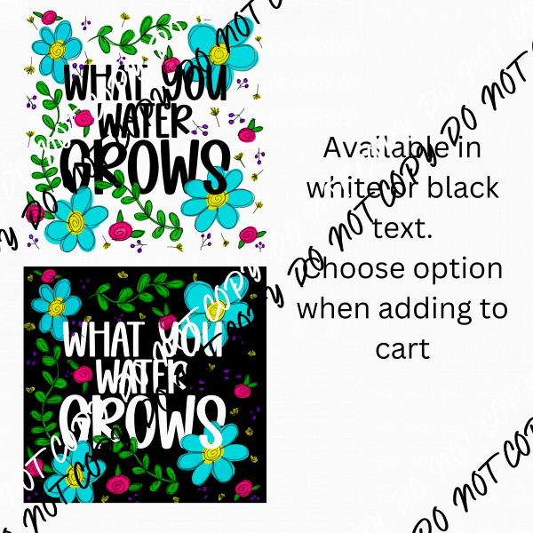 What You Water Grows (White or Black text) DTF Transfer - We Print U Press DTF Transfers