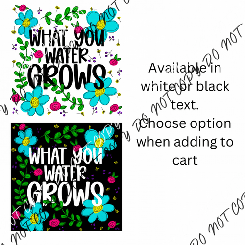 What You Water Grows (White Or Black Text) Dtf Transfer Rtp Transfers