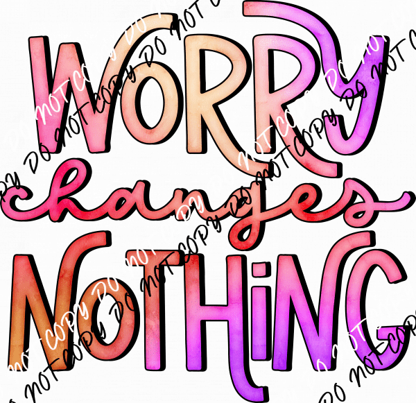 Worry Changes Nothing Colorful Text DTF Transfer - We Print U Press DTF Transfers