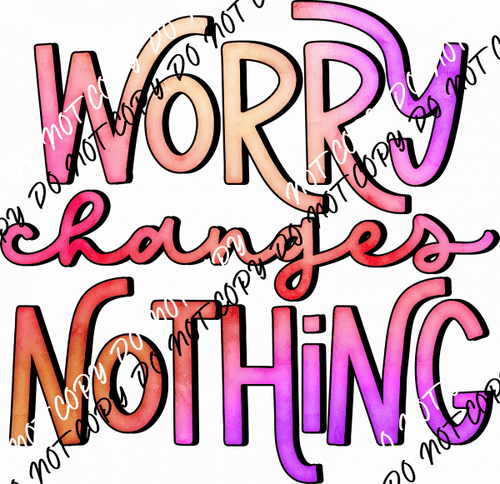 Worry Changes Nothing Colorful Text DTF Transfer - We Print U Press DTF Transfers