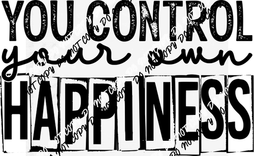 You Control Your Own Happiness Black Text DTF Transfer - We Print U Press DTF Transfers