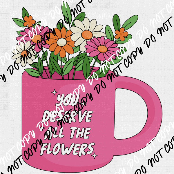 You Deserve All The Flowers DTF Transfer - We Print U Press DTF Transfers