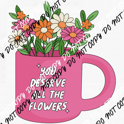 You Deserve All The Flowers DTF Transfer - We Print U Press DTF Transfers