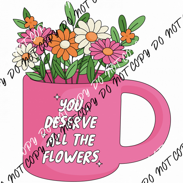 You Deserve All The Flowers DTF Transfer - We Print U Press DTF Transfers