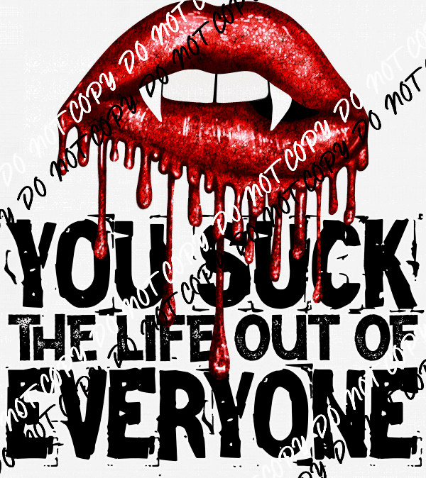 You Suck the Life Out of Everyone DTF Transfer - We Print U Press DTF Transfers