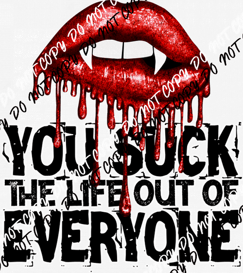 You Suck the Life Out of Everyone DTF Transfer - We Print U Press DTF Transfers